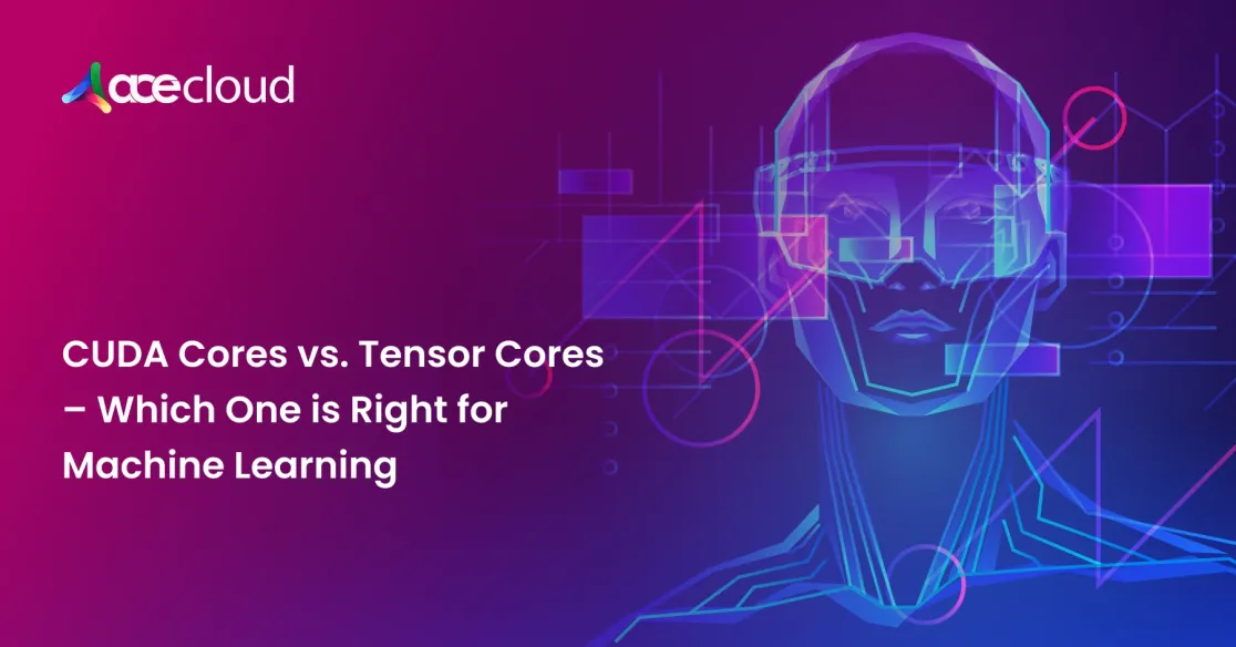 CUDA cores vs Tensor cores: Choosing the Right GPU for Machine Learning