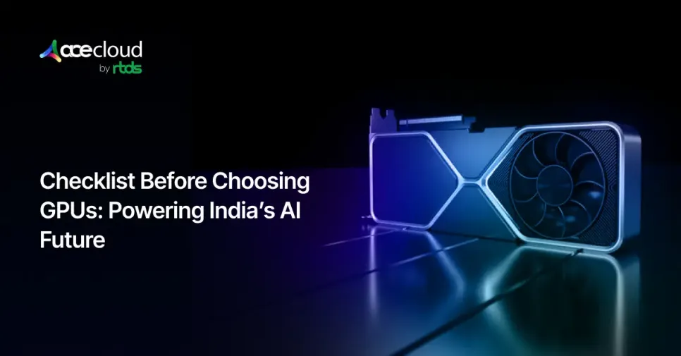 Checklist Before Choosing GPUs: Powering India’s AI Future